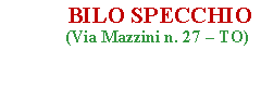 Casella di testo:            BILO SPECCHIO               (Via Mazzini n. 27  TO)