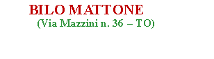 Casella di testo:        BILO MATTONE                (Via Mazzini n. 36  TO)                                                                               