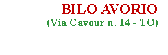 Casella di testo:                 BILO AVORIO                 (Via Cavour n. 14 - TO)                                               