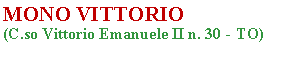 Casella di testo: MONO VITTORIO (C.so Vittorio Emanuele II n. 30 - TO)                                